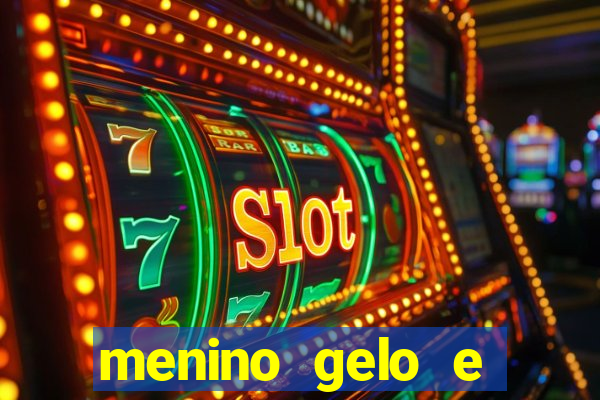 menino gelo e menina lava 360